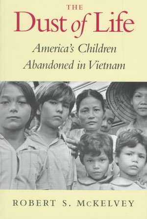 The Dust of Life – America′s Children Abandoned in Vietnam de Robert S. Mckelvey