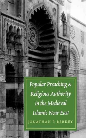 Popular Preaching and Religious Authority in the Medieval Islamic Near East de Jonathan P. Berkey