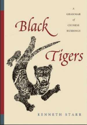 Black Tigers – A Grammar of Chinese Rubbings de Kenneth Starr