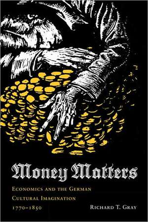 Money Matters – Economics and the German Cultural Imagination, 1770–1850 de Richard T. Gray