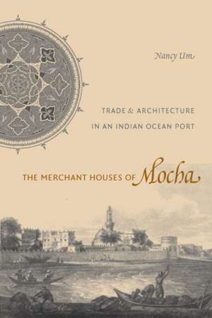 The Merchant Houses of Mocha – Trade and Architecture in an Indian Ocean Port de Nancy Um