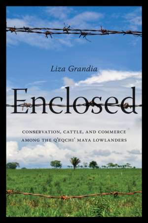 Enclosed – Conservation, Cattle, and Commerce Among the Q′eqchi′ Maya Lowlanders de Liza Grandia