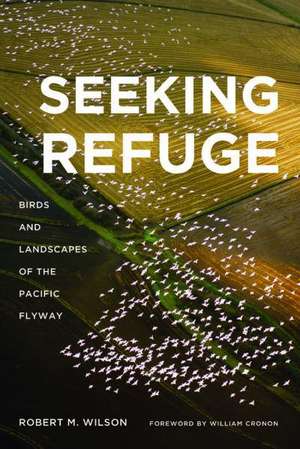 Seeking Refuge – Birds and Landscapes of the Pacific Flyway de Robert M. Wilson