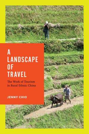 A Landscape of Travel – The Work of Tourism in Rural Ethnic China de Jenny T. Chio