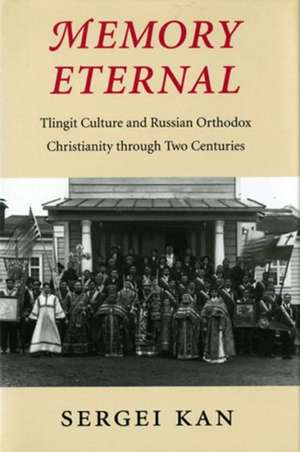 Memory Eternal – Tlingit Culture and Russian Orthodox Christianity through Two Centuries de Sergei Kan