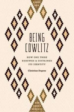 Being Cowlitz: How One Tribe Renewed and Sustained Its Identity de Christine Dupres