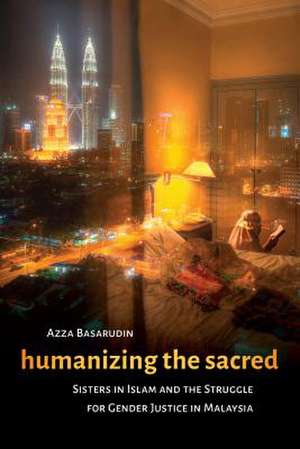 Humanizing the Sacred – Sisters in Islam and the Struggle for Gender Justice in Malaysia de Azza Basarudin