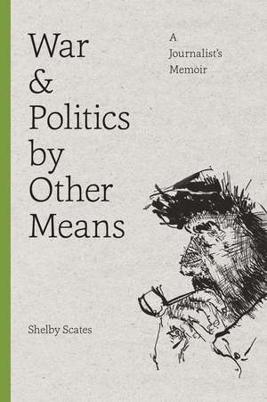 War and Politics by Other Means – A Journalist`s Memoir de Shelby Scates