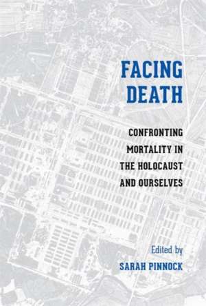 Facing Death – Confronting Mortality in the Holocaust and Ourselves de Sarah K. Pinnock