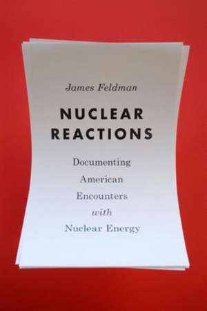 Nuclear Reactions – Documenting American Encounters with Nuclear Energy de James W. Feldman