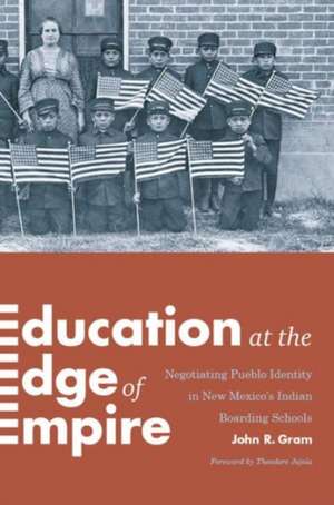 Education at the Edge of Empire – Negotiating Pueblo Identity in New Mexico`s Indian Boarding Schools de John R. Gram