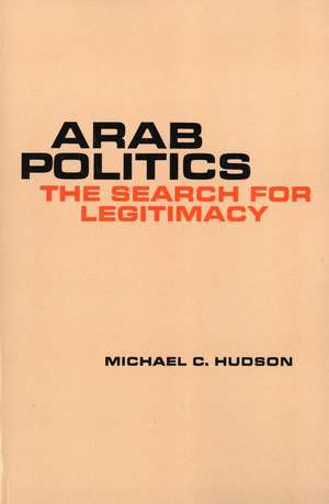 Arab Politics: The Search for Legitimacy de Michael C. Hudson