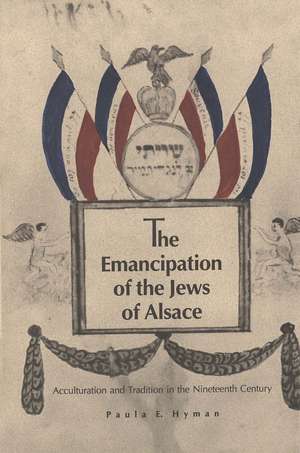 The Emancipation of the Jews of Alsace: Acculturation and Tradition in the Nineteenth Century de Paula E. Hyman