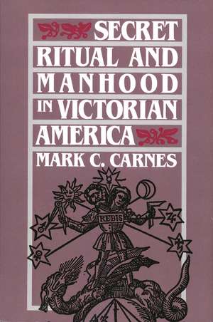 Secret Ritual and Manhood in Victorian America de Mark C. Carnes