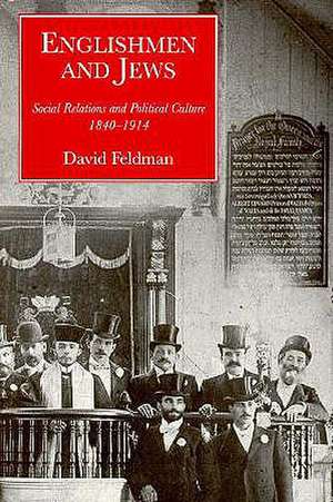 Englishmen and Jews: Social Relations and Political Culture, 1840-1914 de David Feldman