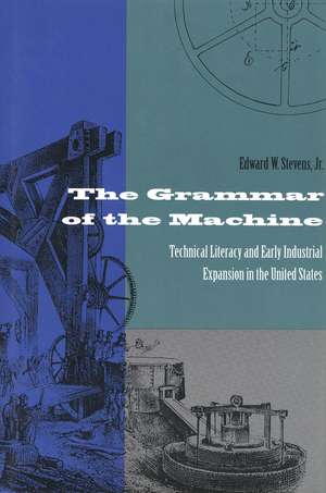 The Grammar of the Machine: Technical Literacy and Early Industrial Expansion in the United States de Edward Stevens, Jr.