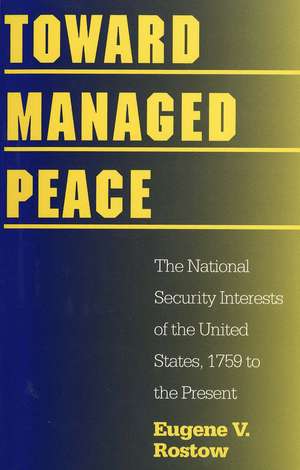 Toward Managed Peace: The National Security Interests of the United States, 1759 to the Present de Eugene V. Rostow