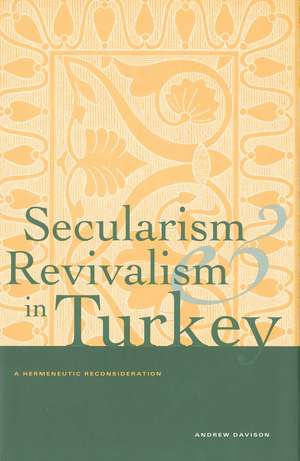 Secularism and Revivalism in Turkey: A Hermeneutic Reconsideration de Andrew Davison