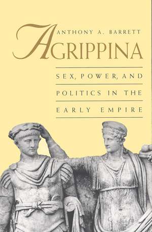 Agrippina: Sex, Power, and Politics in the Early Empire de Anthony A. Barrett