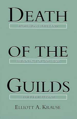 Death of the Guilds: Professions, States, and the Advance of Capitalism, 1930 to the Present de Elliott A. Krause