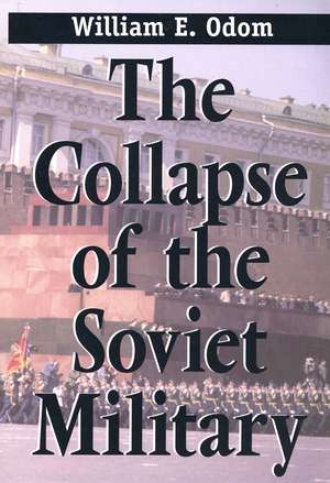 The Collapse of the Soviet Military de William E. Odom