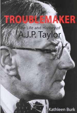 Troublemaker: The Life and History of A.J.P Taylor de Kathleen Burk