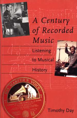 A Century of Recorded Music: Listening to Musical History de Timothy Day