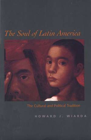 The Soul of Latin America: The Cultural and Political Tradition de Howard J. Wiarda