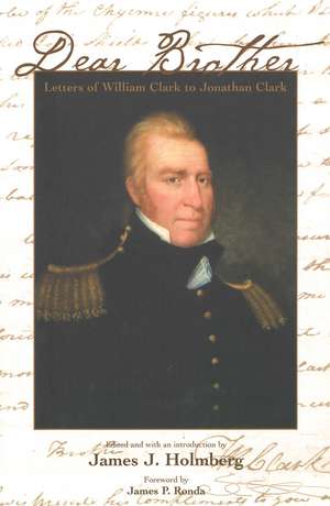 Dear Brother: Letters of William Clark to Jonathan Clark de William Clark