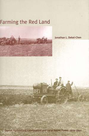 Farming the Red Land: Jewish Agricultural Colonization and Local Soviet Power, 1924–1941 de Jonathan L. Dekel-Chen