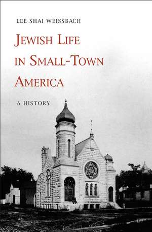 Jewish Life in Small-Town America: A History de Lee Shai Weissbach