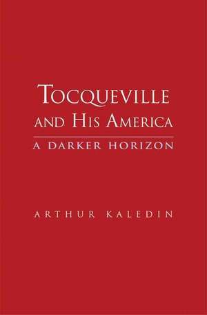 Tocqueville and His America: A Darker Horizon de Arthur Kaledin