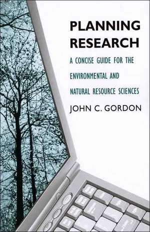 Planning Research: A Concise Guide for the Environmental and Natural Resource Sciences de John C. Gordon