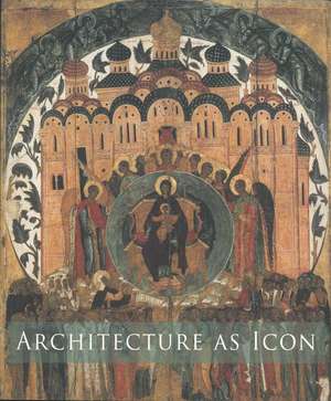 Architecture As Icon – Perception and Representation of Architecture in Byzantine Art de Slobodan Curcic