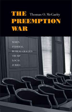 The Preemption War: When Federal Bureaucracies Trump Local Juries de Thomas O. McGarity