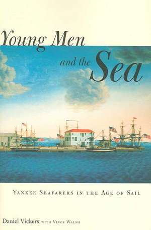 Young Men and the Sea: Yankee Seafarers in the Age of Sail de Daniel Vickers