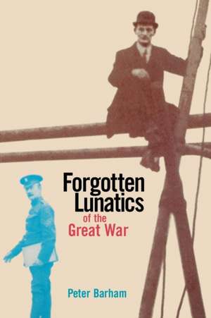 Forgotten Lunatics of the Great War de Peter Barham