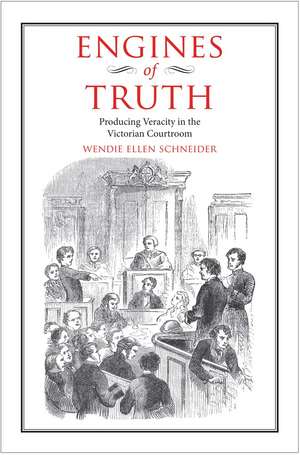 Engines of Truth: Producing Veracity in the Victorian Courtroom de Wendie Ellen Schneider