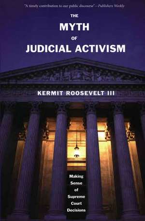 The Myth of Judicial Activism: Making Sense of Supreme Court Decisions de Kermit Roosevelt, III