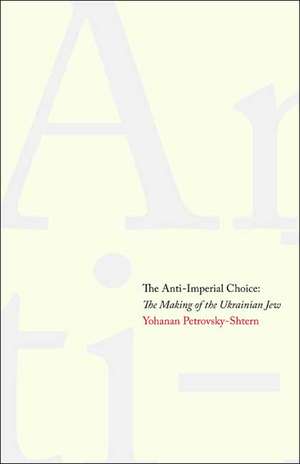 The Anti-Imperial Choice: The Making of the Ukrainian Jew de Yohanan Petrovsky-Shtern