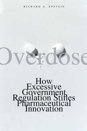 Overdose: How Excessive Government Regulation Stifles Pharmaceutical Innovation de Richard A. Epstein