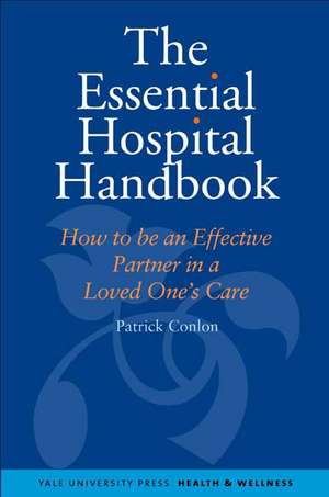 The Essential Hospital Handbook: How to Be an Effective Partner in a Loved One's Care de Patrick Conlon