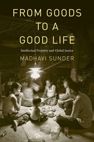 From Goods to a Good Life: Intellectual Property and Global Justice de Madhavi Sunder J.D.