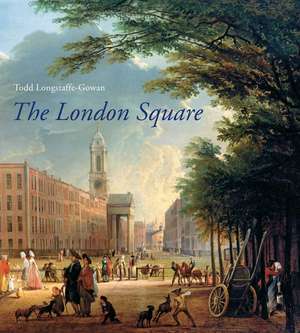 The London Square: Gardens in the Midst of Town de Todd Longstaffe-Gowan