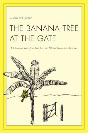 The Banana Tree at the Gate: A History of Marginal Peoples and Global Markets in Borneo de Michael R. Dove