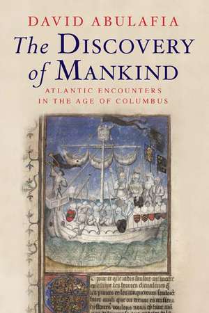 The Discovery of Mankind: Atlantic Encounters in the Age of Columbus de David Abulafia