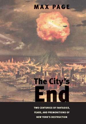 The City’s End: Two Centuries of Fantasies, Fears, and Premonitions of New York’s Destruction de Max Page