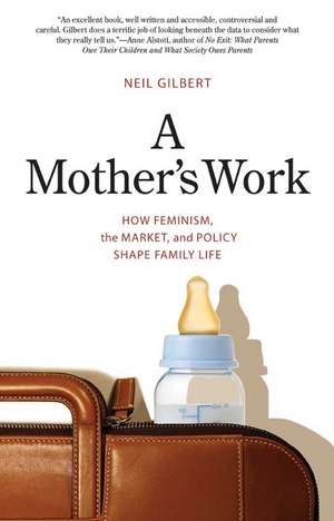 A Mother's Work: How Feminism, the Market, and Policy Shape Family Life de Neil Gilbert