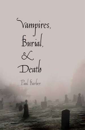 Vampires, Burial, and Death: Folklore and Reality; With a New Preface de Paul Barber