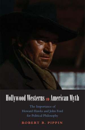 Hollywood Westerns and American Myth: The Importance of Howard Hawks and John Ford for Political Philosophy de Robert B. Pippin